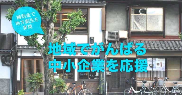 地域でがんばる企業を応援｜補助金で地域創生を